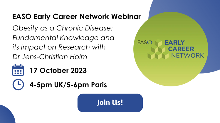 EASO Early Career Network Webinar Obesity as a Chronic Disease: Fundamental Knowledge and its Impact on Research with Dr Jens-Christian Holm 17 October 2023 4-5pm UK/5-6pm Paris