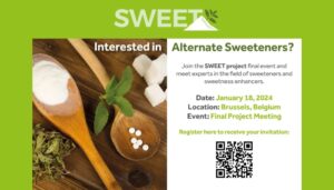 Alternate Sweeteners? Join the SWEET project final event and meet experts in the field of sweeteners and sweetness enhancers. Date: January 18, 2024 Location: Brussels, Belgium Event: Final Project Meeting Register here to receive your invitation: